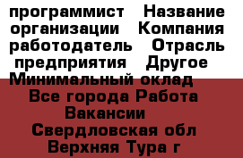 Web-программист › Название организации ­ Компания-работодатель › Отрасль предприятия ­ Другое › Минимальный оклад ­ 1 - Все города Работа » Вакансии   . Свердловская обл.,Верхняя Тура г.